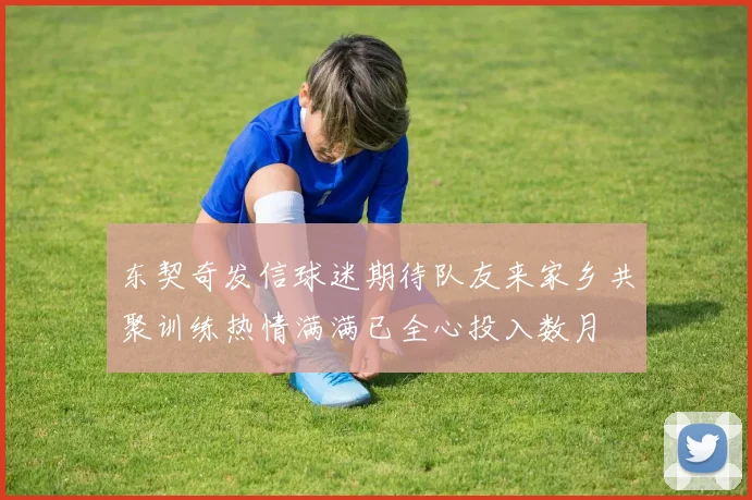东契奇发信球迷期待队友来家乡共聚训练热情满满已全心投入数月