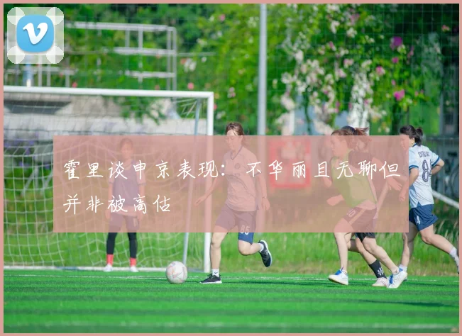 霍里谈申京表现：不华丽且无聊但并非被高估