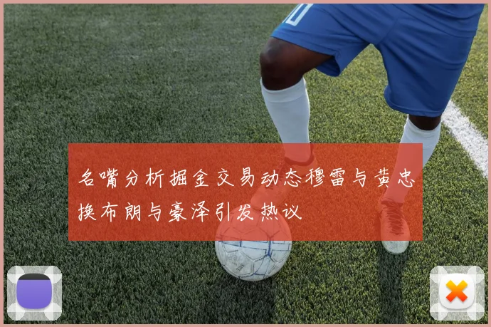名嘴分析掘金交易动态穆雷与黄忠换布朗与豪泽引发热议