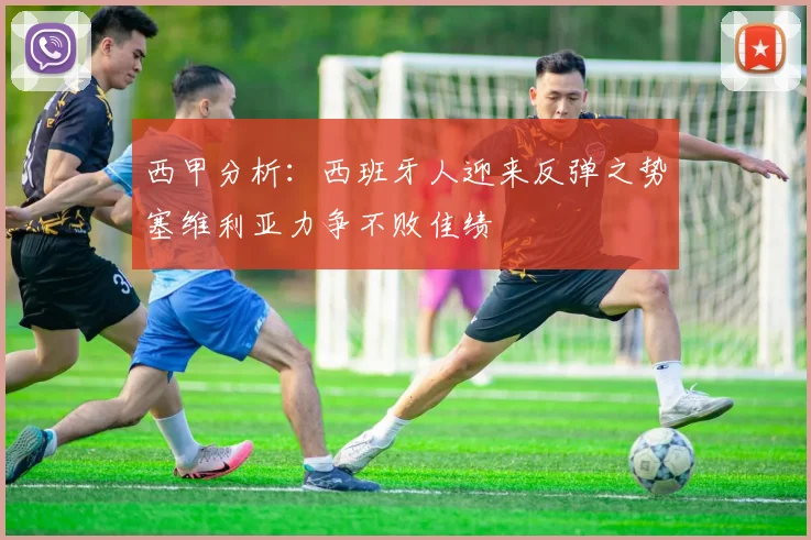 西甲分析：西班牙人迎来反弹之势塞维利亚力争不败佳绩