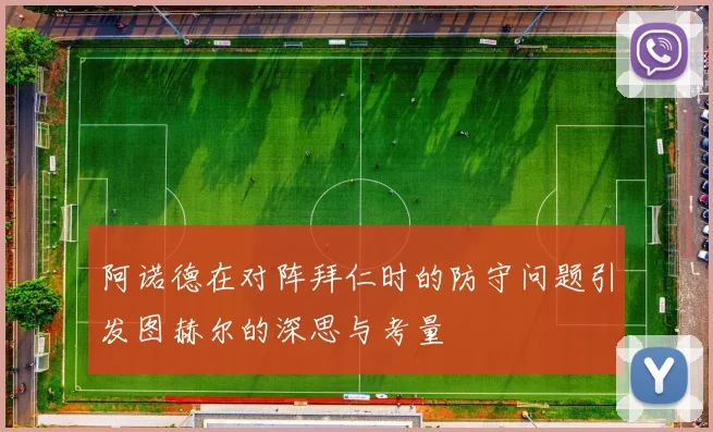 阿诺德在对阵拜仁时的防守问题引发图赫尔的深思与考量