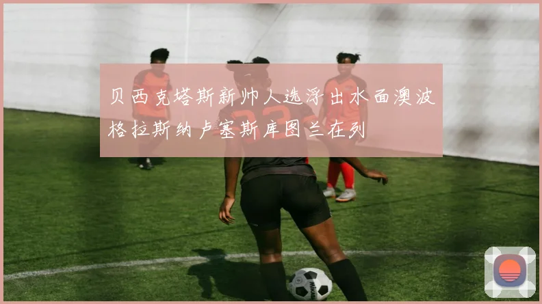 贝西克塔斯新帅人选浮出水面澳波格拉斯纳卢塞斯库图兰在列