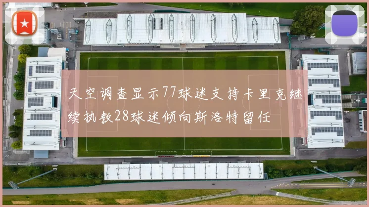 天空调查显示77球迷支持卡里克继续执教28球迷倾向斯洛特留任