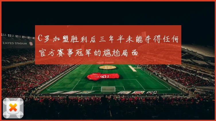 C罗加盟胜利后三年半未能夺得任何官方赛事冠军的尴尬局面