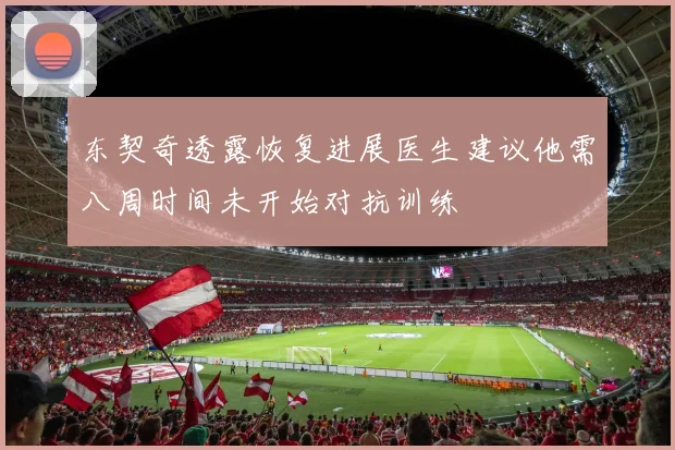 东契奇透露恢复进展医生建议他需八周时间未开始对抗训练