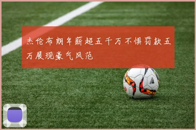 杰伦布朗年薪超五千万不惧罚款五万展现豪气风范